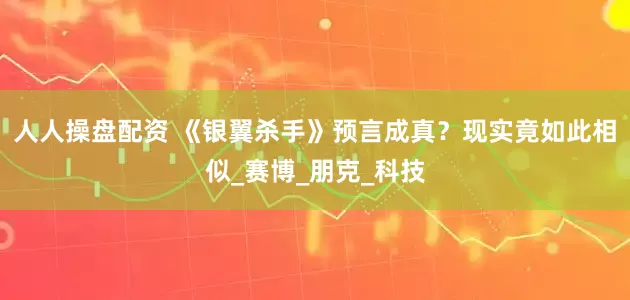 人人操盘配资 《银翼杀手》预言成真？现实竟如此相似_赛博_朋克_科技