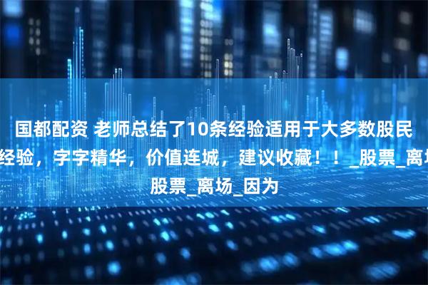 国都配资 老师总结了10条经验适用于大多数股民的炒股经验，字字精华，价值连城，建议收藏！！_股票_离场_因为