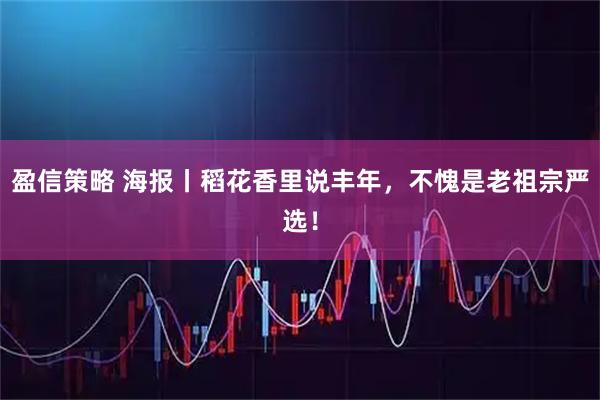 盈信策略 海报丨稻花香里说丰年，不愧是老祖宗严选！
